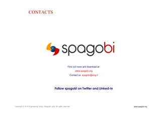 www.spagobi.orgCopyright © 2015 Engineering Group, SpagoBI Labs. All rights reserved.
Find out more and download at:
www.spagobi.org
Contact us: spagobi@eng.it
Follow spagobi on Twitter and Linked-in
CONTACTS
 