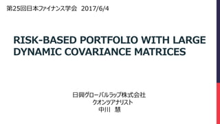 RISK-BASED PORTFOLIO WITH LARGE
DYNAMIC COVARIANCE MATRICES
第25回日本ファイナンス学会 2017/6/4
日興グローバルラップ株式会社
クオンツアナリスト
中川 慧
 