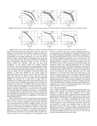 Pareto approximation having the median IHV value. We aim by this strategy to ensure fairness when making comparisons against the mono-objective EA. For the latter, we use the best solution corresponding to the median observation on 51 runs. We use the trade-off “worth” metric proposed by Rachmawati and Srinivasan [51] to find the knee point. This metric estimates the worthiness of each non-dominated refactoring solution in terms of trade-off between quality and robustness. After that, the knee point corresponds to the solution having the maximal trade-off “worthiness” value. The results from 51 runs are depicted in Table 5(a). It can be seen that both NSGA-II and MOPSO provide a better trade-off between quality and robustness than a mono-objective EA in all six systems. For FCS, the number of fixed code smells using NSGA-II is better than MOPSO in all systems expect for GanttProject (84% of cases) and also the FCS score for NSGA-II is better than mono-EA in 100% of cases. We have the same observation for the SCS and ICS scores where NSGA-II outperforms MOPSO and Mono-EA in at least 84% of cases. Even for GanttProject, the number of fixed code smells using NSGA-II is very close to those fixed by MOPSO. The execution time of NSGA-II is invariably lower than that of MOPSO with the same number of iterations, however the execution time required by Mono-EA is lower than both NSGA-II and MOPSO. It is well known that a mono- objective algorithm requires lower execution time for convergence since only one objective is handled. In conclusion, we answer RQ2.2 by concluding that the results obtained in Table 5(a) confirm that both multi-objective formulations are adequate and outperform the mono-objective algorithm based on an aggregation of two objectives (quality and robustness). 
Table 5 also shows the results of comparing our robust approach based on NSGA-II with two mono-objective refactoring approaches [34], [41] and a practical refactoring technique where developers used a refactoring plug-in in Eclipse to suggest solutions to fix code smells. Kessentini et al. [34] used genetic algorithms to find the best sequence of refactoring that minimizes the number of code smells while O’Keeffe and Ó Cinnéide [41] used different mono-objective algorithms to find the best sequence of refactorings that optimize a fitness function composed of a set of quality metrics. In Ouni et al. [43], the authors ask a set of developers to fix manually the code smells in a number of open source systems including those that we are considering in our experiments. It is apparent from Table 5 that our NSGA-II adaptation outperforms mono-objective approaches in terms of smell-fixing ability (FCS) in only 11% of cases. However, our NSGA-II adaptation outperforms all the mono-objective and manual approaches in 100% of experiments in terms of the two robustness metrics, SCS and ICS. This is can be explained by the fact that NSGA-II aims to find a compromise between both quality and robustness however the remaining approaches did not consider robustness but only quality. Thus, NSGA-II sacrifices a small amount of quality in order to improve robustness. Furthermore, the number of code smells fixed by NSGA-II (277) is very close to the number fixed by the mono-objective and manual approaches (the best being Kessentini et al. [34] that fixed a total of 285 code smells), so the sacrifice in solution quality is quite small. When comparing NSGA-II with the remaining approaches we considered the best solution selected from the Pareto-optimal front using the knee point-based strategy described above. To answer RQ2.3 and RQ2.4, the results of Table 5(b) support the claim that our NSGA-II formulation provides a good trade-off between robustness and quality, and outperforms on average the state of the art of refactoring approaches, both search- based and manual, with a low robustness cost. 
4.6.3 Results for RQ3; 
Figure 4 depicts the different Pareto surfaces obtained on three open source systems (Apache Ant, JHotDraw and Gantt Project) using NSGA-II to optimize quality and robustness. Due to space limitations, we show only some examples of the Pareto-optimal front approximations obtained which differ significantly in terms of size. Similar fronts were obtained on the remaining systems; more details can be found in the website summarizing the results of our experiments [28]. The 2-D projection of the Pareto front helps software engineers to select the best trade-off solution between the two objectives of quality and robustness based on their own preferences. Based on the plots of Figure 4, the engineer could degrade quality in favor of robustness while controlling visually the robustness cost, which corresponds to the ratio of the quality loss to the achieved robustness gain. In this way, the user can select the preferred robust refactoring solution to realize. 
Figure 4. Pareto fronts for NSGA-II obtained on three open source systems: (a) ApacheAnt (large), (b) JHotDraw (medium) and (c) GanttProject (small). 
Figure 5. Pareto fronts for NSGA-II obtained on JHotDraw with different perturbation levels variation (robustness): (a) low, (b) medium and (c) high. 
 