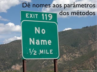 Dê nomes aos parâmetros
           dos métodos




                 http://www.ﬂickr.com/photos/giantginkgo/
 
