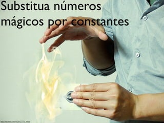 Substitua números
mágicos por constantes




http://decluttr.com/4524127771_white
 