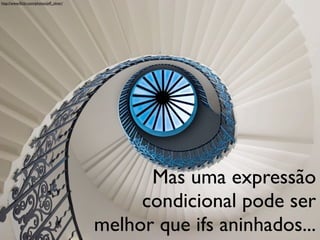 http://www.ﬂickr.com/photos/jeff_oliver/




                                                 Mas uma expressão
                                                condicional pode ser
                                           melhor que ifs aninhados...
 