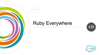 Track: Developers 
#CNX14 
#CNX14 
Ruby Everywhere 
 