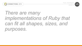 Track: Developers 
#CNX14 
There are many 
implementations of Ruby that 
can fit all shapes, sizes, and 
purposes. 
 
