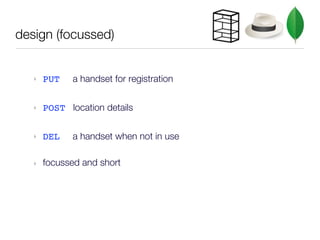 design (focussed)


   ‣   PUT   a handset for registration


   ‣   POST location details


   ‣   DEL   a handset when not in use

   ‣   focussed and short
 