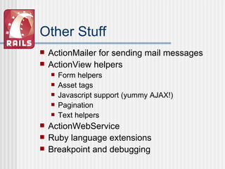 Other Stuff ActionMailer for sending mail messages ActionView helpers Form helpers Asset tags Javascript support (yummy AJAX!) Pagination Text helpers ActionWebService Ruby language extensions Breakpoint and debugging 