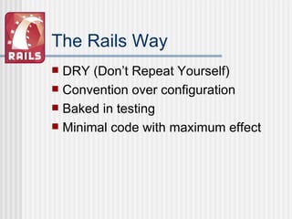 The Rails Way DRY (Don’t Repeat Yourself) Convention over configuration Baked in testing Minimal code with maximum effect 