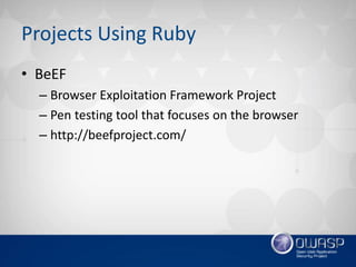 Projects Using Ruby
• BeEF
– Browser Exploitation Framework Project
– Pen testing tool that focuses on the browser
– http://beefproject.com/
 