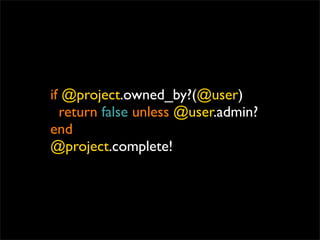 if @project.owned_by?(@user)
  return false unless @user.admin?
end
@project.complete!
 