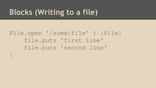 Blocks (Writing to a file)
File.open '/some/file' { |file|
file.puts 'first line'
file.puts 'second line'
}
 
