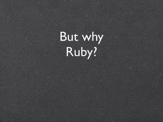But why
 Ruby?
 