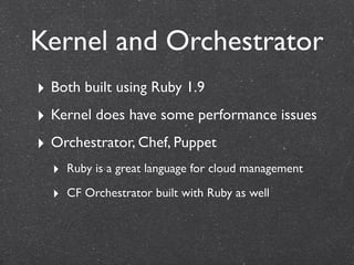 Kernel and Orchestrator
‣ Both built using Ruby 1.9
‣ Kernel does have some performance issues
‣ Orchestrator, Chef, Puppet
  ‣ Ruby is a great language for cloud management
  ‣ CF Orchestrator built with Ruby as well
 