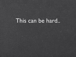 This can be hard..
 