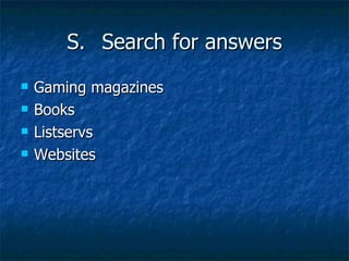 S. Search for answers Gaming magazines Books Listservs Websites 