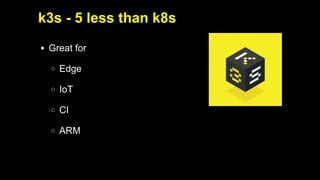 2019/5/16 Running k3s on Raspberry Pi
127.0.0.1:5500/#1 10/32
Great for
Edge
IoT
CI
ARM
k3s - 5 less than k8s
 