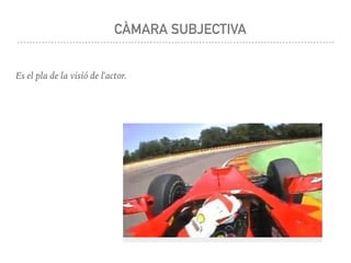 CÀMARA SUBJECTIVA
Es el pla de la visió de l'actor.
 