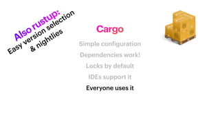 Cargo
Simple con
f
Dependencies work!
Locks by default
IDEs support it
Everyone uses it
Alsorustup:
Easy version selection
&
nightlies
 
