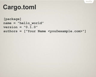 Cargo.toml
[package]
name = "hello_world”
version = "0.1.0”
authors = ["Your Name <you@example.com>"]
 