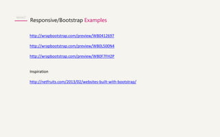 WHAT 
Responsive/Bootstrap Examples 
http://wrapbootstrap.com/preview/WB0412697 
http://wrapbootstrap.com/preview/WB0L500N4 
http://wrapbootstrap.com/preview/WB0F7FH2P 
Inspiration 
http://netfruits.com/2013/02/websites-built-with-bootstrap/ 
 