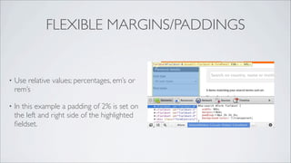 FLEXIBLE MARGINS/PADDINGS


•   Use relative values; percentages, em’s or
    rem’s

•   In this example a padding of 2% is set on
    the left and right side of the highlighted
    ﬁeldset.
 