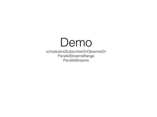 Demo  
schedulers/SubscribeOnObserveOn 
ParallelStreamsRange 
ParallelStreams
 