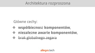Architektura rozproszona
Główne cechy:
❖ współbieżność komponentów,
❖ niezależne awarie komponentów,
❖ brak globalnego zegara
 
