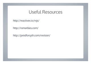 Useful Resources
http://reactivex.io/rxjs/
http://rxmarbles.com/
http://jaredforsyth.com/rxvision/
 