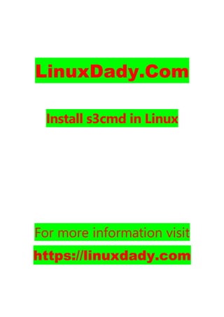 LinuxDady.Com
Install s3cmd in Linux
For more information visit
https://linuxdady.com
 