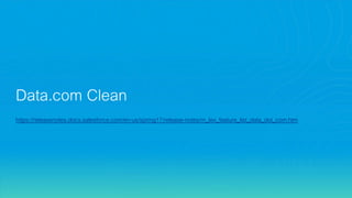 Data.com Clean
https://releasenotes.docs.salesforce.com/en-us/spring17/release-notes/rn_lex_feature_list_data_dot_com.htm
 