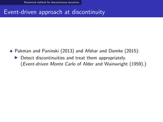 Numerical method for discontinuous dynamics
Event-driven approach at discontinuity
Pakman and Paninski (2013) and Afshar and Domke (2015):
Detect discontinuities and treat them appropriately.
(Event-driven Monte Carlo of Alder and Wainwright (1959).)
 
