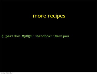 more recipes


 $ perldoc MySQL::Sandbox::Recipes




Tuesday, October 25, 11
 
