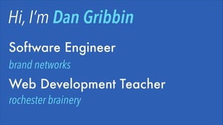 Hi, I’m Dan Gribbin
Software Engineer 
brand networks

Web Development Teacher
rochester brainery

 