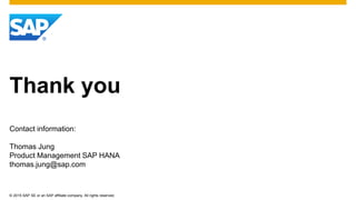 © 2015 SAP SE or an SAP affiliate company. All rights reserved.
Thank you
Contact information:
Thomas Jung
Product Management SAP HANA
thomas.jung@sap.com
 