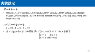実験設定
データセット
• FFHQ(512), AFHQCat(512), SHHQ(512), LSUN Car(512), LSUN Cat(512), Landscapes
HQ(256), microscope(512), self-distilled dataset including Lion(512), dog(1024), and
Elephant(512)
ハイパーパラメータ
• λ = 20, 𝑟1 = 3, 𝑟2 = 12
• 全ての𝑝𝑖から𝑡𝑖までの距離が𝑑ピクセル以下でプロセスを終了
ቊ
𝑑 = 1 if 𝑛 ≤ 5
𝑑 = 2 otherwise
12
 