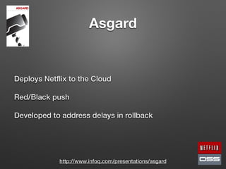 Asgard
Deploys Netﬂix to the Cloud
Red/Black push
Developed to address delays in rollback
http://www.infoq.com/presentations/asgard
 