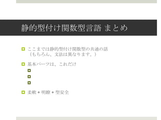 静的型付け関数型⾔言語  まとめ
¤  ここまでは静的型付け関数型の共通の話
（もちろん、⽂文法は異異なります。）
¤  基本パーツは、これだけ
¤  式
¤  型
¤  パターンマッチ
¤  柔軟 + 明瞭 + 型安全
 