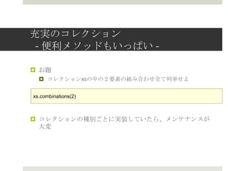 充実のコレクション
- immutableとmutable -
¤  immutable(不不変)
¤  List
¤  Map
¤  Set
¤  mutable(変更更可能)
¤  ArrayBuffer
¤  ListBuffer
¤  Map
¤  Set
 