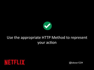 Use 
the 
appropriate 
HTTP 
Method 
to 
represent 
your 
ac&on 
@lobster1234 
 