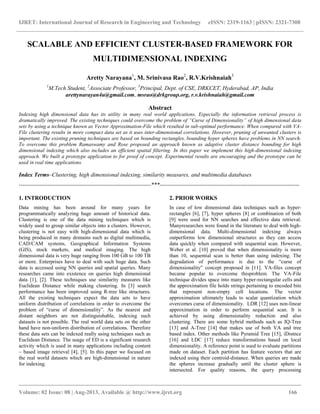 IJRET: International Journal of Research in Engineering and Technology eISSN: 2319-1163 | pISSN: 2321-7308
__________________________________________________________________________________________
Volume: 02 Issue: 08 | Aug-2013, Available @ http://www.ijret.org 166
SCALABLE AND EFFICIENT CLUSTER-BASED FRAMEWORK FOR
MULTIDIMENSIONAL INDEXING
Aretty Narayana1
, M. Srinivasa Rao2
, R.V.Krishnaiah3
1
M.Tech Student, 2
Associate Professor, 3
Principal, Dept. of CSE, DRKCET, Hyderabad, AP, India
arettynarayan4u@gmail.com, msrao@drkgroup.org, r.v.krishnaiah@gmail.com
Abstract
Indexing high dimensional data has its utility in many real world applications. Especially the information retrieval process is
dramatically improved. The existing techniques could overcome the problem of “Curse of Dimensionality” of high dimensional data
sets by using a technique known as Vector Approximation-File which resulted in sub-optimal performance. When compared with VA-
File clustering results in more compact data set as it uses inter-dimensional correlations. However, pruning of unwanted clusters is
important. The existing pruning techniques are based on bounding rectangles, bounding hyper spheres have problems in NN search.
To overcome this problem Ramaswamy and Rose proposed an approach known as adaptive cluster distance bounding for high
dimensional indexing which also includes an efficient spatial filtering. In this paper we implement this high-dimensional indexing
approach. We built a prototype application to for proof of concept. Experimental results are encouraging and the prototype can be
used in real time applications.
Index Terms–Clustering, high dimensional indexing, similarity measures, and multimedia databases
---------------------------------------------------------------------***-------------------------------------------------------------------------
1. INTRODUCTION
Data mining has been around for many years for
programmatically analyzing huge amount of historical data.
Clustering is one of the data mining techniques which is
widely used to group similar objects into a clusters. However,
clustering is not easy with high-dimensional data which is
being produced in many domains such as digital multimedia,
CAD/CAM systems, Geographical Information Systems
(GIS), stock markets, and medical imaging. The high
dimensional data is very huge ranging from 100 GB to 100 TB
or more. Enterprises have to deal with such huge data. Such
data is accessed using NN queries and spatial queries. Many
researches came into existence on queries high dimensional
data [1], [2]. These techniques use similarity measures like
Euclidean Distance while making clustering. In [3] search
performance has been improved using R-tree like structures.
All the existing techniques expect the data sets to have
uniform distribution of correlations in order to overcome the
problem of “curse of dimensionality”. As the nearest and
distant neighbors are not distinguishable, indexing such
datasets is not possible. The real world data sets on the other
hand have non-uniform distribution of correlations. Therefore
these data sets can be indexed really using techniques such as
Euclidean Distance. The usage of ED is a significant research
activity which is used in many applications including content
– based image retrieval [4], [5]. In this paper we focused on
the real world datasets which are high-dimensional in nature
for indexing.
2. PRIOR WORKS
In case of low dimensional data techniques such as hyper-
rectangles [6], [7], hyper spheres [8] or combination of both
[9] were used for NN searches and effective data retrieval.
Manyresearches were found in the literature to deal with high-
dimensional data. Multi-dimensional indexing always
outperforms low dimensional structures as they can access
data quickly when compared with sequential scan. However,
Weber et al. [10] proved that when dimensionality is more
than 10, sequential scan is better than using indexing. The
degradation of performance is due to the “curse of
dimensionality” concept proposed in [11]. VA-files concept
became popular to overcome thisproblem. The VA-File
technique divides space into many hyper-rectangular cells and
the approximation file holds strings pertaining to encoded bits
that represent non-empty cell locations. The vector
approximation ultimately leads to scalar quantization which
overcomes curse of dimensionality. LDR [12] uses non-linear
approximation in order to perform sequential scan. It is
achieved by using dimensionality reduction and also
clustering. There are some hybrid methods such as IQ-Tree
[13] and A-Tree [14] that makes use of both VA and tree
based index. Other methods like Pyramid Tree [15], iDistnce
[16] and LDC [17] reduce transformations based on local
dimensionality. A reference point is used to evaluate partitions
made on dataset. Each partition has feature vectors that are
indexed using their centroid-distance. When queries are made
the spheres increase gradually until the cluster sphere is
intersected. For quality reasons, the query processing
 