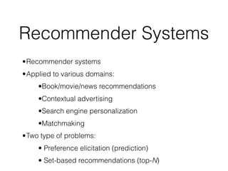 Recommender Systems
•Recommender systems
•Applied to various domains:
•Book/movie/news recommendations
•Contextual advertising
•Search engine personalization
•Matchmaking
•Two type of problems:
• Preference elicitation (prediction)
• Set-based recommendations (top-N)
 