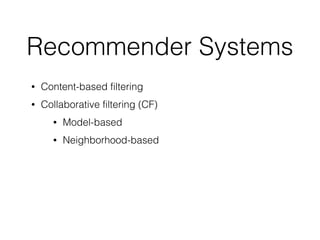 Recommender Systems
• Content-based filtering
• Collaborative filtering (CF)
• Model-based
• Neighborhood-based
 