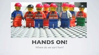 HANDS ON!
Where do we start from?

 
