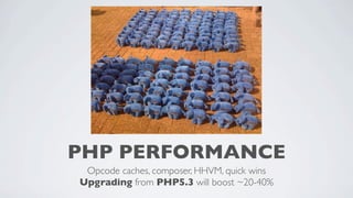 PHP PERFORMANCE
Opcode caches, composer, HHVM, quick wins
Upgrading from PHP5.3 will boost ~20-40%

 