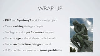 WRAP-UP
•

PHP and Symfony2 work for most projects

•

Clever caching strategy is helpful

•

Proﬁling can make performance improve

•

The storage is almost always the bottleneck

•

Proper architecture design is crucial

•

PHP is not the best solution to some problems

 