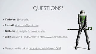 QUESTIONS?
•

Twitter: @ricardclau

•

E-mail: ricard.clau@gmail.com

•

Github: https://github.com/ricardclau

•

Blog about PHP and Symfony2: http://www.ricardclau.com

•

Please, rate this talk at https://joind.in/talk/view/10697

 