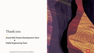Thank you
Oracle RAC Product Development Team
&
PayPal Engineering Team
Copyright © 2021, Oracle and/or its affiliates |
 