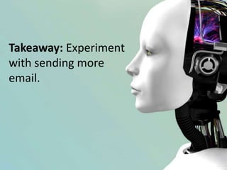 Takeaway: Experiment
with sending more
email.
 