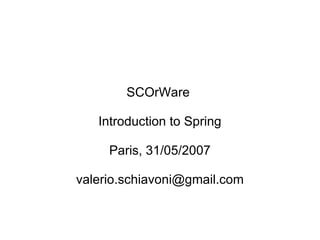 SCOrWare  Introduction to Spring Paris, 31/05/2007 [email_address] 