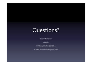 Questions?
       Scott McMaster

            Google

  Kirkland, Washington USA

scott.d.mcmaster (at) gmail.com
 