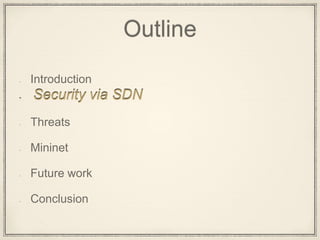 Outline
Introduction
Security via SDN
Threats
Mininet
Future work
Conclusion
 